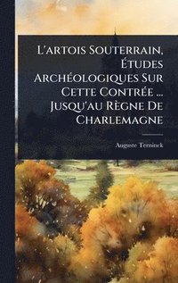 bokomslag L'artois Souterrain, Ã¿tudes ArchÃ©ologiques Sur Cette ContrÃ©e ... Jusqu'au RÃ¤gne De Charlemagne