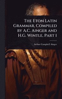 bokomslag Eton Latin Grammar, Compiled by A.C. Ainger and H.G. Wintle, Part 1