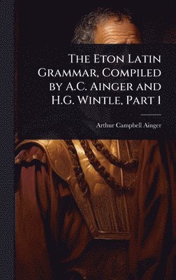 bokomslag Eton Latin Grammar, Compiled by A.C. Ainger and H.G. Wintle, Part 1