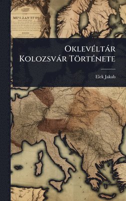 bokomslag OklevÃ(c)ltàr Kolozsvàr TörtÃ(c)nete