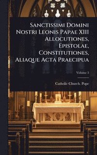 bokomslag Sanctissimi Domini Nostri Leonis Papae XIII Allocutiones, Epistolae, Constitutiones, Aliaque Acta Praecipua