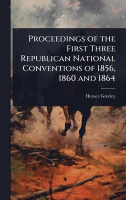 bokomslag Proceedings of the First Three Republican National Conventions of 1856, 1860 and 1864