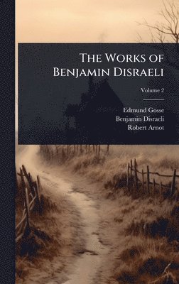 Edmund Gosse, Benjamin Disraeli, Robert Arnot - Works of Benjamin Disraeli, Inbunden
