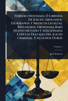 bokomslag Febrero Novisimo, Ã" Libreria De Jueces, Abogados, Escribanos Y Medicos Legistas, Refundida, Ordenana Bajo Nuevo Metodo Y Adicionada Con Un Tratado De
