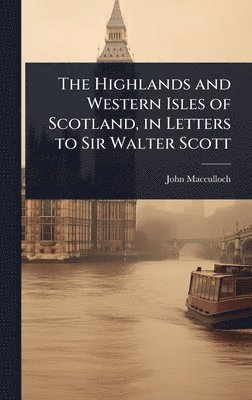 John MacCulloch, John Macculloch - Highlands and Western Isles of Scotland, in Letters to Sir Walter Scott, Inbunden