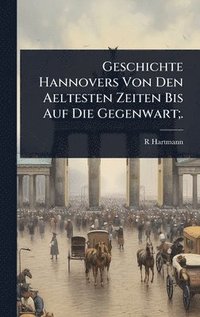 bokomslag Geschichte Hannovers Von Den Aeltesten Zeiten Bis Auf Die Gegenwart;.
