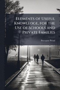 bokomslag Elements of Useful Knowledge, for the Use of Schools and Private Families