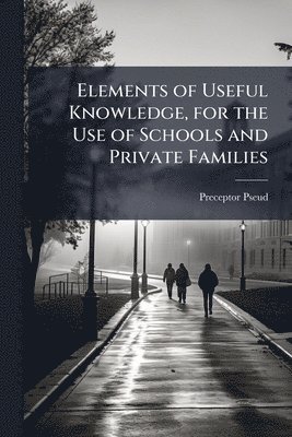 bokomslag Elements of Useful Knowledge, for the Use of Schools and Private Families