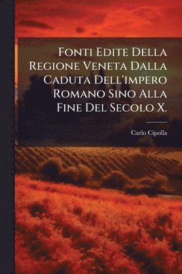 bokomslag Fonti Edite Della Regione Veneta Dalla Caduta Dell'impero Romano Sino Alla Fine Del Secolo X.