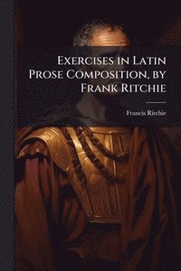 bokomslag Exercises in Latin Prose Composition, by Frank Ritchie