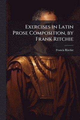bokomslag Exercises in Latin Prose Composition, by Frank Ritchie