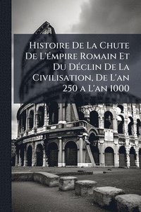 bokomslag Histoire De La Chute De L'Ã(c)mpire Romain Et Du DÃ(c)clin De La Civilisation, De L'an 250 a L'an 1000