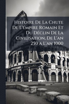 bokomslag Histoire De La Chute De L'Ã(c)mpire Romain Et Du DÃ(c)clin De La Civilisation, De L'an 250 a L'an 1000