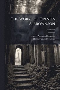 bokomslag The Works of Orestes A. Brownson