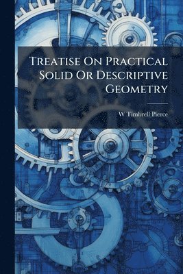 bokomslag Treatise On Practical Solid Or Descriptive Geometry