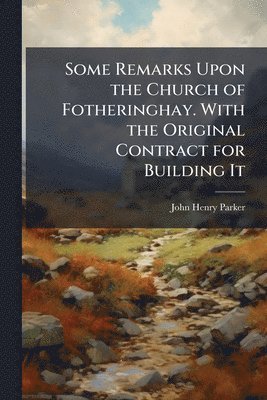 bokomslag Some Remarks Upon the Church of Fotheringhay. With the Original Contract for Building It