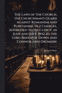 bokomslag Laws of the Church, the Churchman's Guard Against Romanism and Puritanism, in 2 Charges, Addressed to His Clergy, in June and July, 1842, by the Lord Bishop of Down and Connor, and Dromore