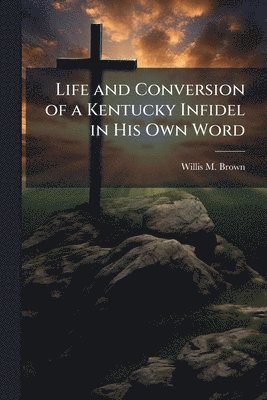 bokomslag Life and Conversion of a Kentucky Infidel in His Own Word