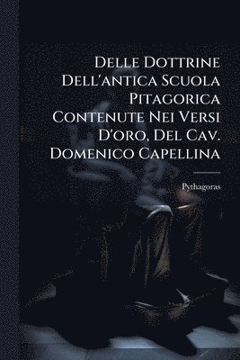 bokomslag Delle Dottrine Dell'antica Scuola Pitagorica Contenute Nei Versi D'oro, Del Cav. Domenico Capellina