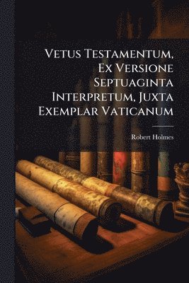 Vetus Testamentum, Ex Versione Septuaginta Interpretum, Juxta Exemplar Vaticanum