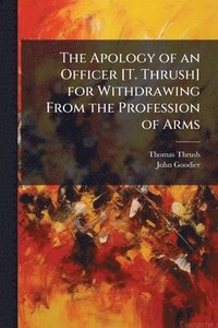 bokomslag Apology of an Officer [T. Thrush] for Withdrawing From the Profession of Arms