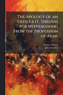 Apology of an Officer [T. Thrush] for Withdrawing From the Profession of Arms
