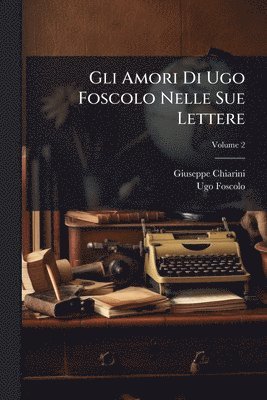 Gli Amori Di Ugo Foscolo Nelle Sue Lettere