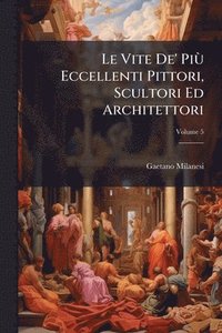 bokomslag Le Vite De' PiÃ¹ Eccellenti Pittori, Scultori Ed Architettori