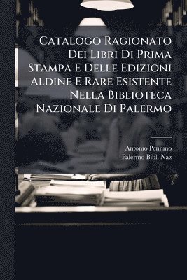 bokomslag Catalogo Ragionato Dei Libri Di Prima Stampa E Delle Edizioni Aldine E Rare Esistente Nella Biblioteca Nazionale Di Palermo