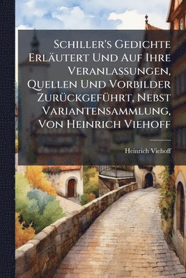 bokomslag Schiller's Gedichte Erläutert Und Auf Ihre Veranlassungen, Quellen Und Vorbilder ZurÃ1/4ckgefÃ1/4hrt, Nebst Variantensammlung, Von Heinrich Viehoff