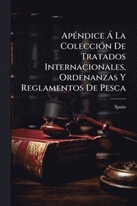 bokomslag ApÃ(c)ndice Ã La ColecciÃ3n De Tratados Internacionales, Ordenanzas Y Reglamentos De Pesca