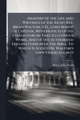 Henry John Todd - Memoirs of the Life and Writings of the Right Rev. Brian Walton, D.D., Lord Bishop of Chester...With Notices of His Coadjutors in That Illustrious Work...And of the Authorized English Version of the Bible...To Which Is Added Dr. Walton's Own Vindication O, Häftad