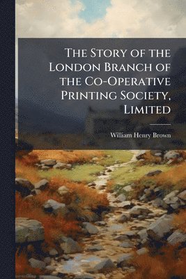 William Henry Brown - Story of the London Branch of the Co-Operative Printing Society, Limited, Häftad