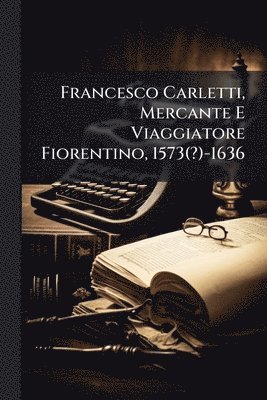 bokomslag Francesco Carletti, Mercante E Viaggiatore Fiorentino, 1573(?)-1636