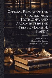 bokomslag Official Report of the Proceedings, Testimony, and Arguments in the Trial of James H. Hardy