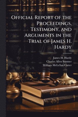 bokomslag Official Report of the Proceedings, Testimony, and Arguments in the Trial of James H. Hardy