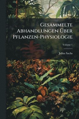 Gesammelte Abhandlungen Ãber Pflanzen-Physiologie