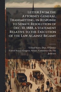 bokomslag Letter From the Attorney-General, Transmitting, in Response to Senate Resolution of Dec. 10, 1888, a Statement Relative to the Execution of the Law Against Bigamy