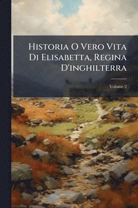 bokomslag Historia O Vero Vita Di Elisabetta, Regina D'inghilterra