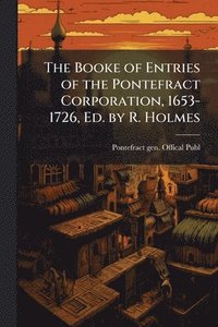 bokomslag Booke of Entries of the Pontefract Corporation, 1653-1726, Ed. by R. Holmes