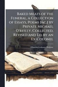 bokomslag Baked Meats of the Funeral, a Collection of Essays, Poems [&c.] by Private Michael O'reilly, Collected, Revised and Ed. by an Ex-Colonel