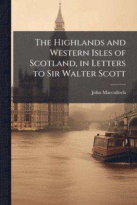 bokomslag Highlands and Western Isles of Scotland, in Letters to Sir Walter Scott