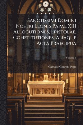 bokomslag Sanctissimi Domini Nostri Leonis Papae XIII Allocutiones, Epistolae, Constitutiones, Aliaque Acta Praecipua