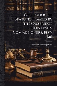 bokomslag Collection of Statutes Framed by the Cambridge University Commissioners, 1857-1861