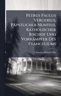 bokomslag Petrus Paulus Vergerius, Päpstlicher Nuntius, Katholischer Bischof Und Vorkämpfer Des Evangeliums