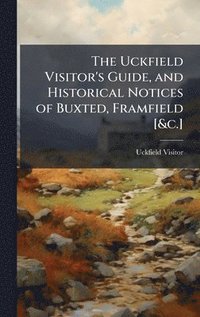 bokomslag Uckfield Visitor's Guide, and Historical Notices of Buxted, Framfield [&c.]