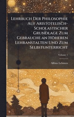 bokomslag Lehrbuch Der Philosophie Auf Aristotelisch-Scholastischer Grundlage Zum Gebrauche an Höheren Lehranstalten Und Zum Selbstunterricht