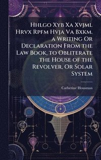 bokomslag Hhlgo Xyb Xa Xvjml Hrvx Rpfm Hvja Va Bxkm. a Writing Or Declaration From the Law Book, to Obliterate the House of the Revolver, Or Solar System