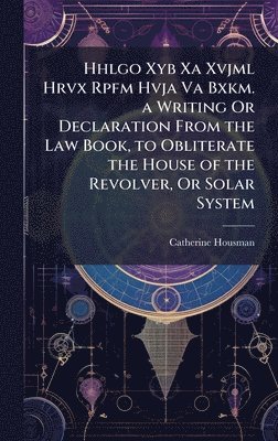 bokomslag Hhlgo Xyb Xa Xvjml Hrvx Rpfm Hvja Va Bxkm. a Writing Or Declaration From the Law Book, to Obliterate the House of the Revolver, Or Solar System