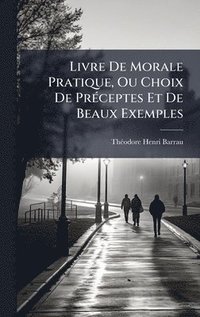 bokomslag Livre De Morale Pratique, Ou Choix De PrÃ(c)ceptes Et De Beaux Exemples